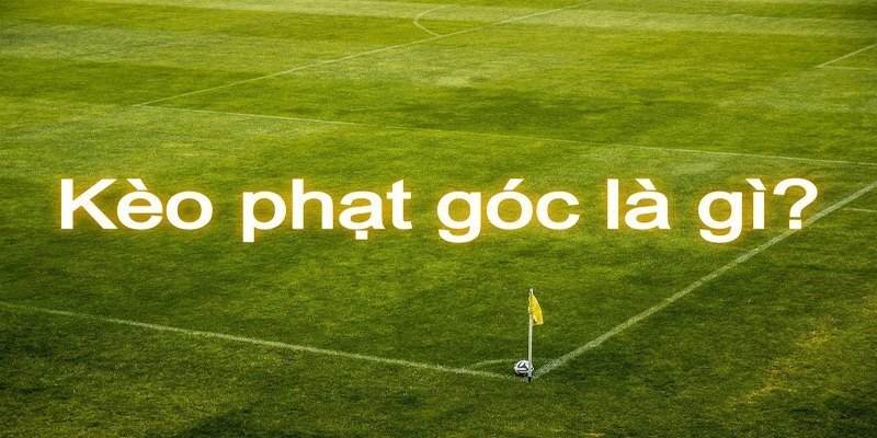 Kèo phạt góc là gì - Chấp phạt góc cả trận 