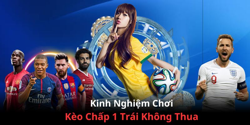 Kinh nghiệm vào cược kèo -1 trái không bao giờ thua