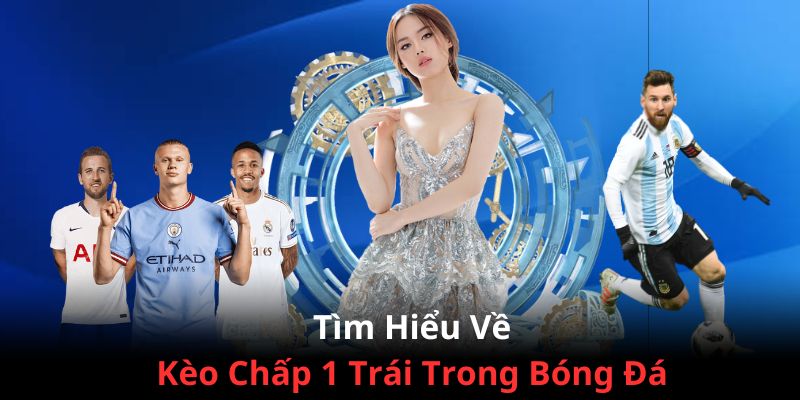 Tìm hiểu về kèo chấp 1 trái trong môn thể thao bóng đá