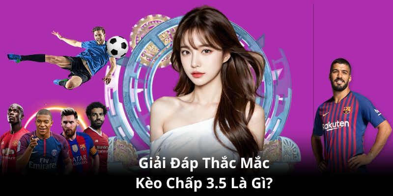 Kèo Chấp 3.5 Là Gì? Cùng Kèo Nhà Cái Nhận Định Chiến Thắng