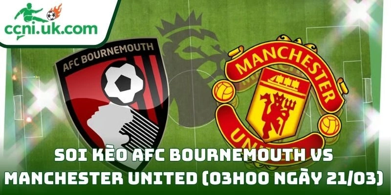 Soi kèo AFC Bournemouth vs Manchester United (03h00 ngày 21/03) giải Ngoại hạng Anh 4 AFC Bournemouth vs Manchester United