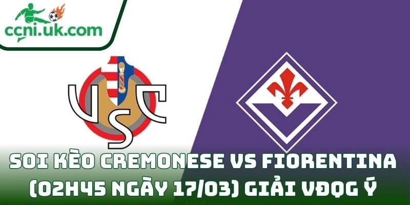 Soi kèo Cremonese vs Fiorentina (02h45 ngày 17/03) giải VĐQG Ý 8 Cremonese vs Fiorentina