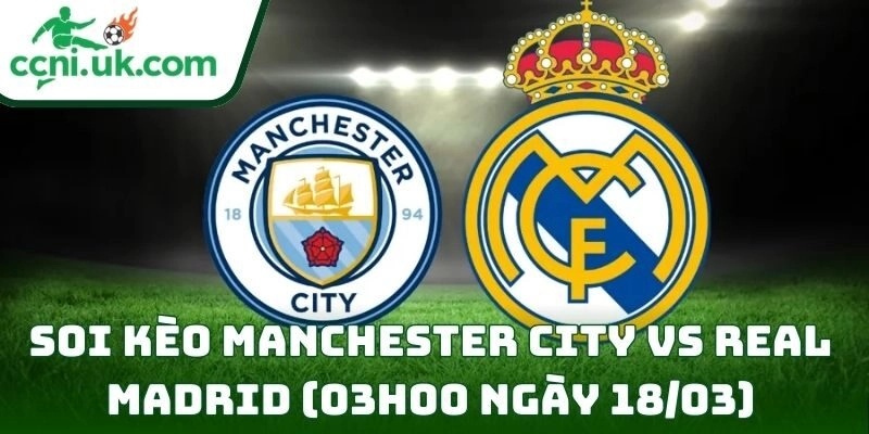 Soi kèo Manchester City vs Real Madrid (03h00 ngày 18/03) giải UEFA Champions League 7 Manchester City vs Real Madrid