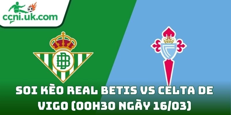 Soi kèo Real Betis vs Celta de Vigo (00h30 ngày 16/03) giải VĐQG Tây Ban Nha 11 Real Betis vs Celta de Vigo